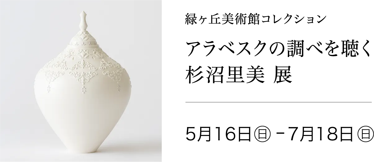 〈緑ヶ丘美術館コレクション〉 アラベスクの調べを聴く 杉沼里美 展 2027年5月16日(日)〜7月18日(日)