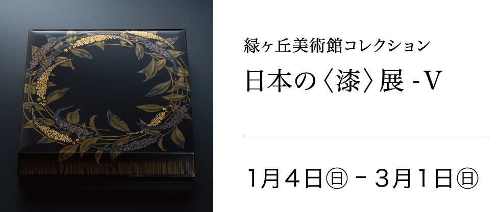 緑ヶ丘美術館コレクション 日本の〈漆〉展-V 2026年1月4日(日)〜3月1日(日)