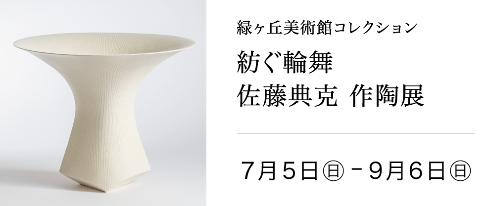 緑ヶ丘美術館コレクション「紡ぐ輪舞」佐藤典克 作陶展 2026年7月5日(日)〜9月6日(日)