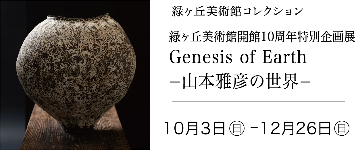〈緑ヶ丘美術館コレクション〉 緑ヶ丘美術館開館10周年特別企画展 Genesis of Earth −山本雅彦の世界− 2027年10月3日(日)〜12月26日(日)