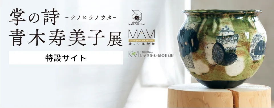 〈緑ヶ丘美術館コレクション〉「掌の詩 - テノヒラノウタ -」青木寿美子 展［特設サイト］