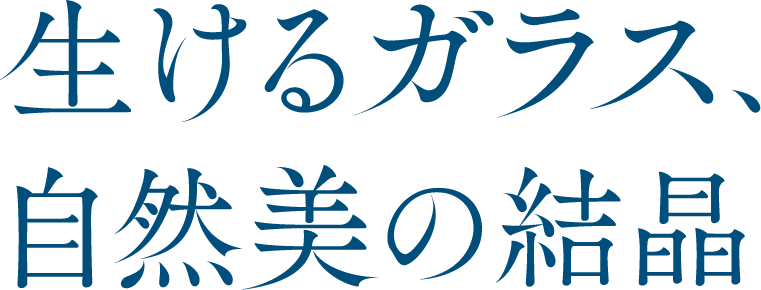 生けるガラス、自然美の結晶