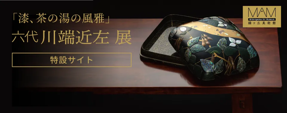 「漆、茶の湯の風雅」六代 川端近左 展［特設サイト］