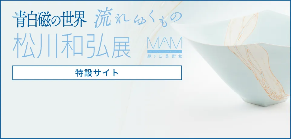 「－流れゆくもの－ 青白磁の世界」松川和弘 展［特設サイト］