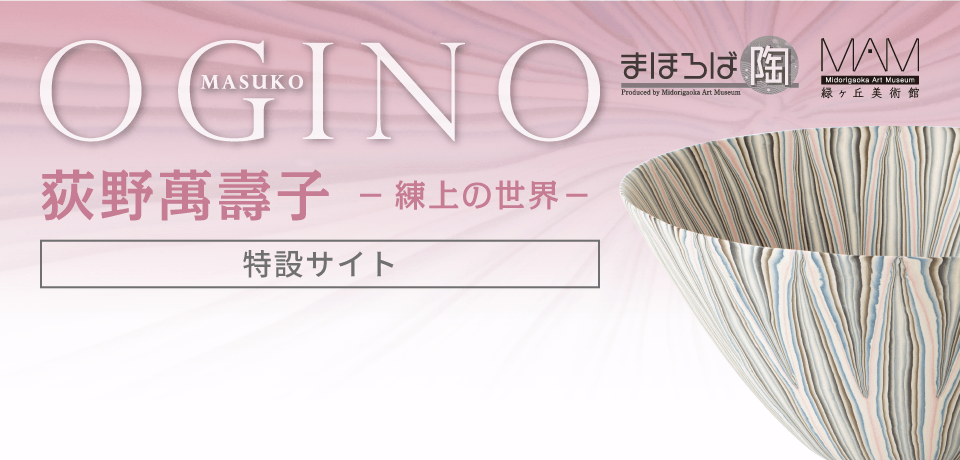 荻野萬壽子「練上の世界 展」［特設サイト］