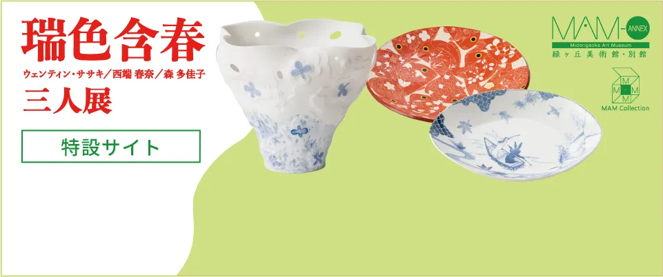 ［3階］〈緑ヶ丘美術館コレクション〉「瑞色含春 三人展」ウェンティン・ササキ／西端春奈／森多佳子［特設サイト］