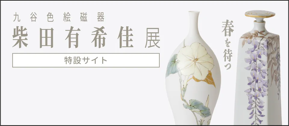 「九谷色絵磁器」柴田有希佳 展［特設サイト］