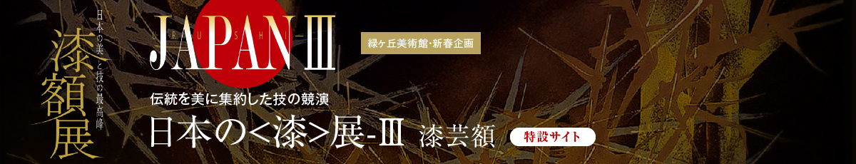 ［緑ヶ丘美術館・新春企画］伝統を美に集約した技の競演「日本の＜漆＞展-Ⅲ 漆芸額」［特設サイト］