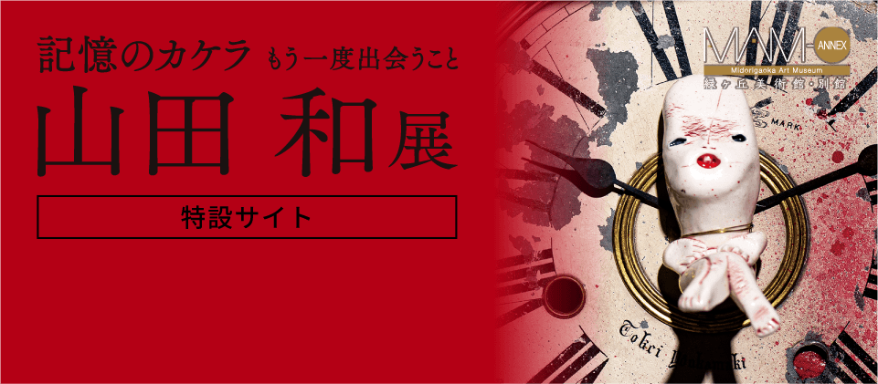 記憶のカケラ「もう一度出会うこと」山田 和 展［特設サイト］