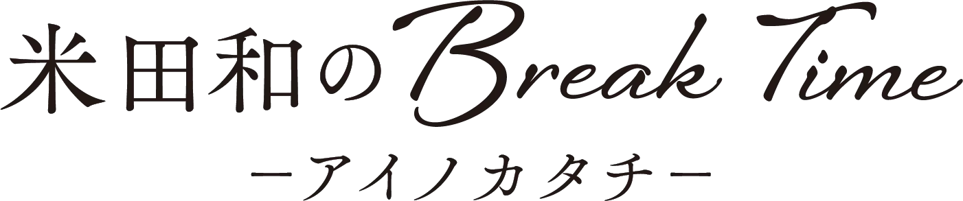 米田和のBreak Time - アイノカタチ -